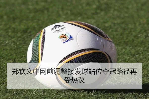 郑钦文中网前调整接发球站位夺冠路径再受热议